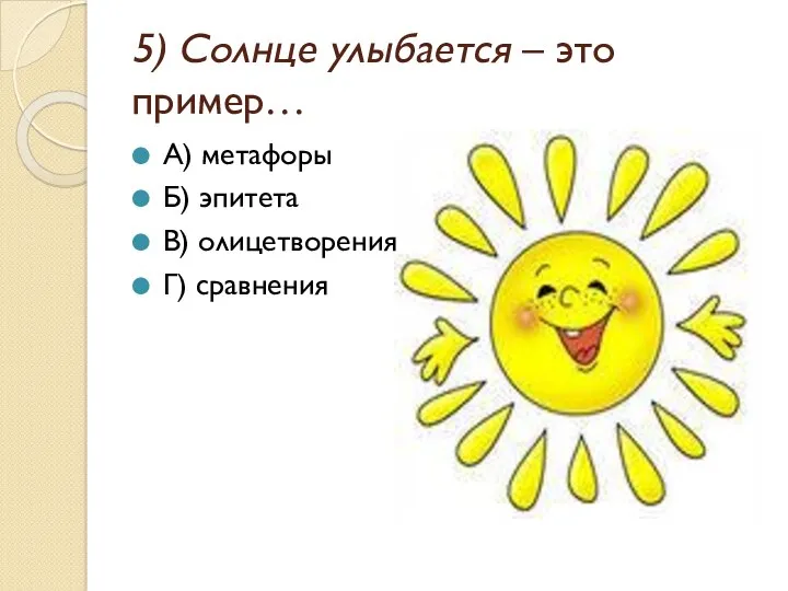 5) Солнце улыбается – это пример… А) метафоры Б) эпитета В) олицетворения Г) сравнения