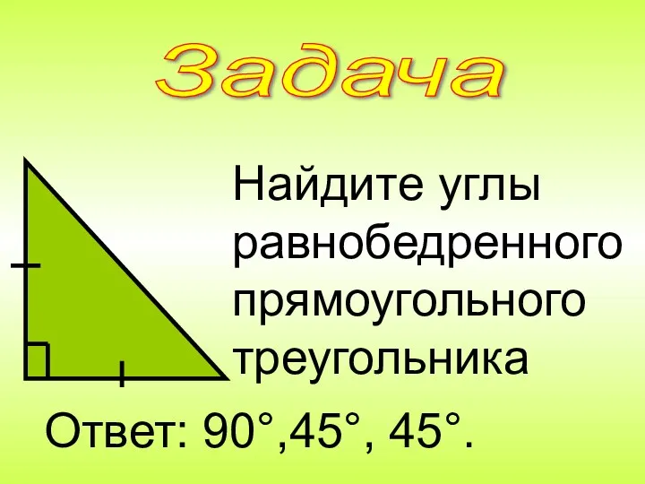 Найдите углы равнобедренного прямоугольного треугольника Ответ: 90°,45°, 45°. Задача