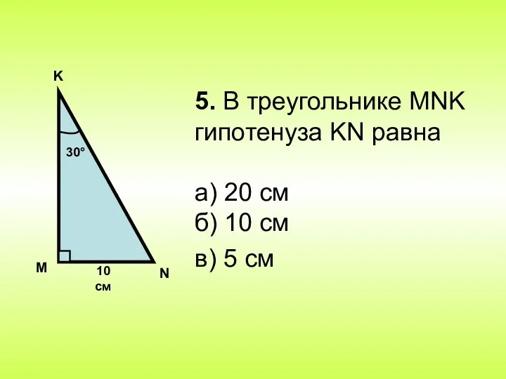 5. В треугольнике MNK гипотенуза KN равна а) 20 см б) 10 см в) 5 см
