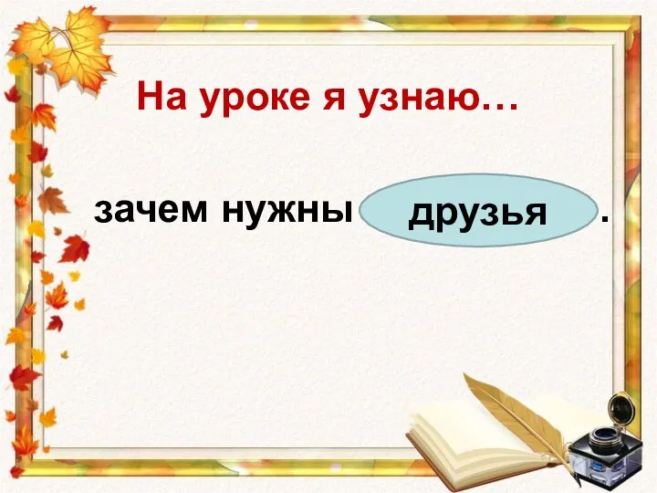 На уроке я узнаю… зачем нужны . друзья