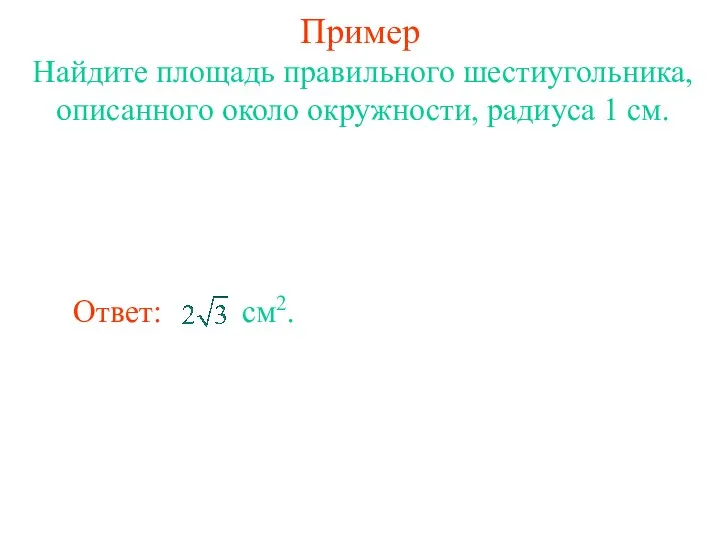 Пример Найдите площадь правильного шестиугольника, описанного около окружности, радиуса 1 см.