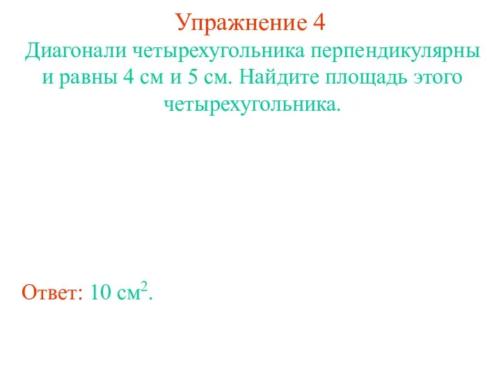 Упражнение 4 Диагонали четырехугольника перпендикулярны и равны 4 см и 5 см. Найдите