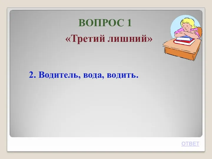 ВОПРОС 1 «Третий лишний» 2. Водитель, вода, водить. ОТВЕТ