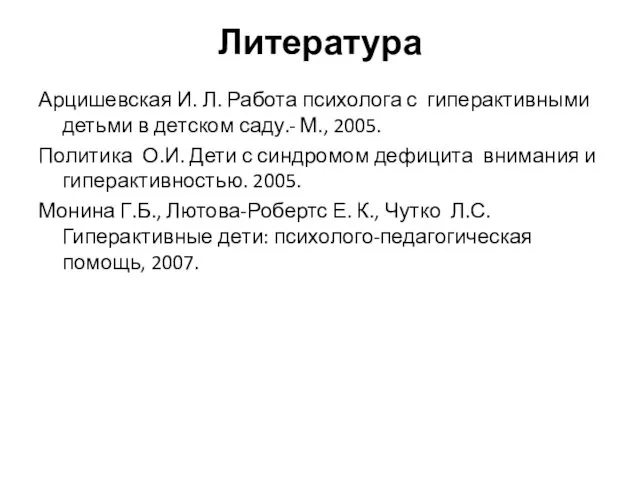 Литература Арцишевская И. Л. Работа психолога с гиперактивными детьми в