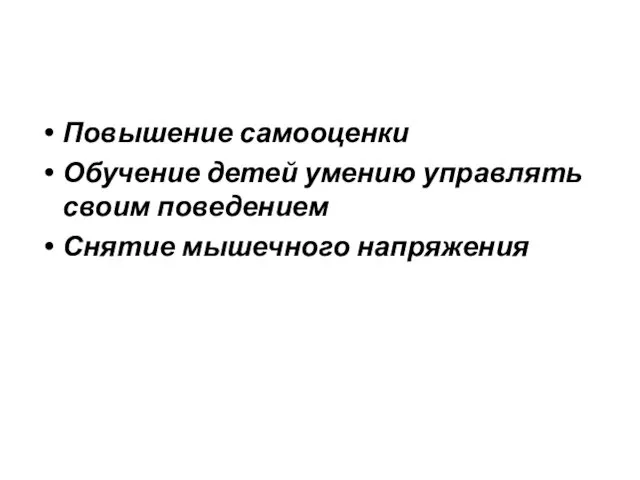 Повышение самооценки Обучение детей умению управлять своим поведением Снятие мышечного напряжения