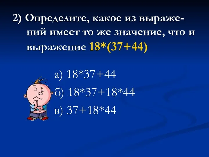 2) Определите, какое из выраже-ний имеет то же значение, что и выражение 18*(37+44)