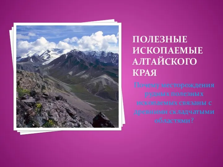 Полезные ископаемые алтайского края Почему месторождения рудных полезных ископаемых связаны с древними складчатыми областями?