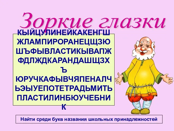 Зоркие глазки Найти среди букв названия школьных принадлежностей КЫЙЦУЛИНЕЙКАКЕНГШ ЖЛАМПИРОРАНЕЦЩЗЮ ШЪФЫВЛАСТИКЫВАПЖ ФДЛЖДКАРАНДАШЩЗХЪ ЮРУЧКАФЫВЧЯПЕНАЛЧ ЬЭЫУЕПОТЕТРАДЬМИТЬ ПЛАСТИЛИНБЮУЧЕБНИК