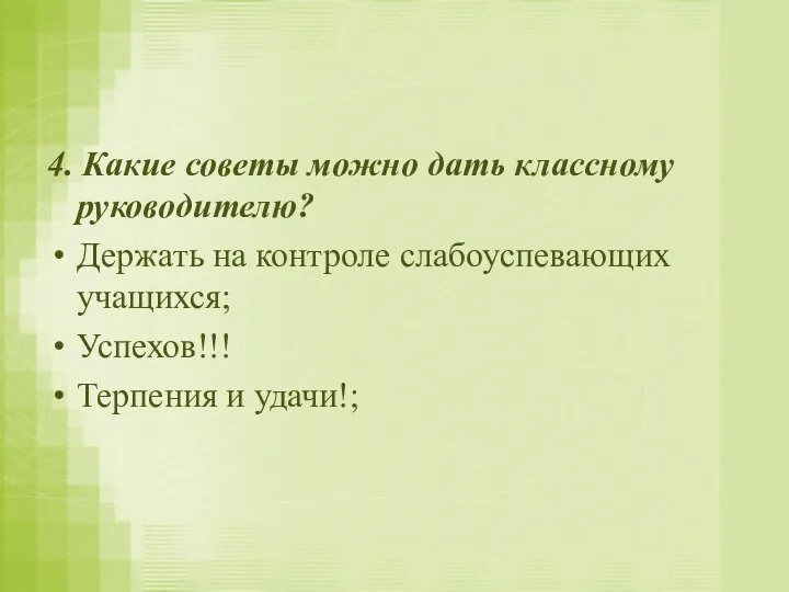 4. Какие советы можно дать классному руководителю? Держать на контроле слабоуспевающих учащихся; Успехов!!! Терпения и удачи!;