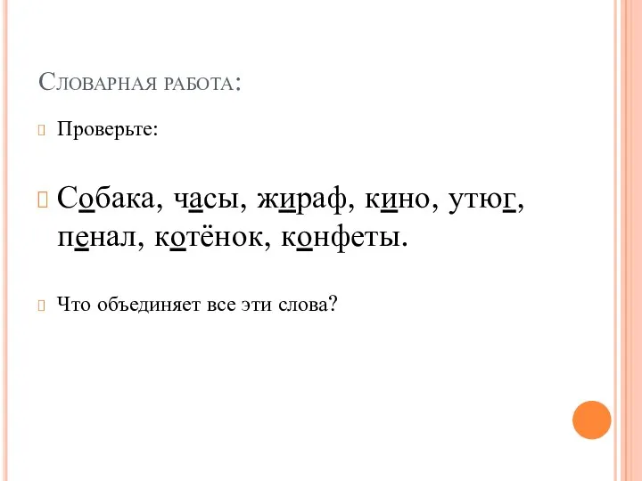 Словарная работа: Проверьте: Собака, часы, жираф, кино, утюг, пенал, котёнок, конфеты. Что объединяет все эти слова?