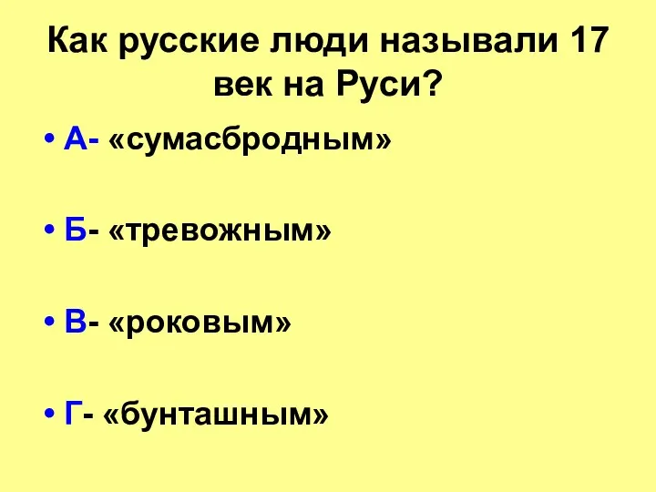 Как русские люди называли 17 век на Руси? А- «сумасбродным» Б- «тревожным» В- «роковым» Г- «бунташным»