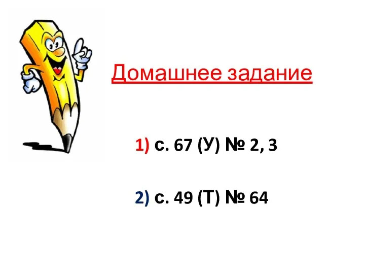 Домашнее задание 1) с. 67 (У) № 2, 3 2) с. 49 (Т) № 64