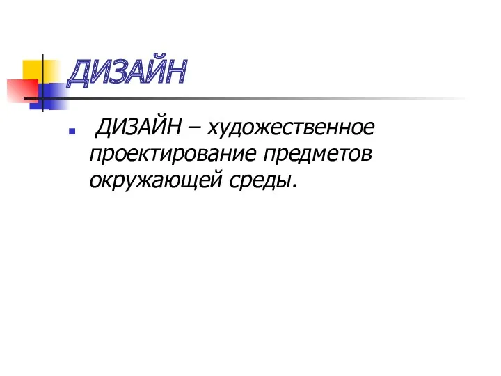 ДИЗАЙН ДИЗАЙН – художественное проектирование предметов окружающей среды.