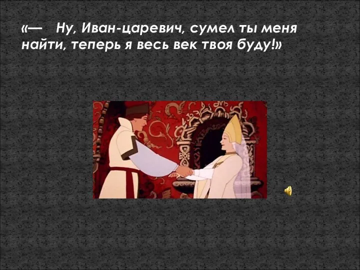 «— Ну, Иван-царевич, сумел ты меня найти, теперь я весь век твоя буду!»