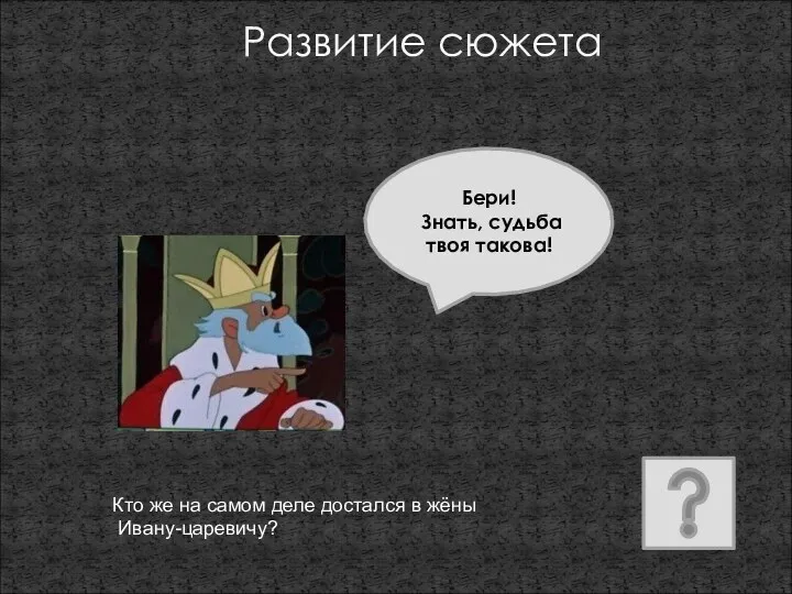 Развитие сюжета Бери! Знать, судьба твоя такова! Кто же на самом деле достался в жёны Ивану-царевичу?