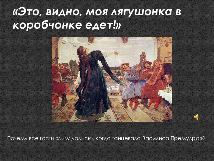 «Это, видно, моя лягушонка в коробчонке едет!» Почему все гости «диву дались», когда танцевала Василиса Премудрая?