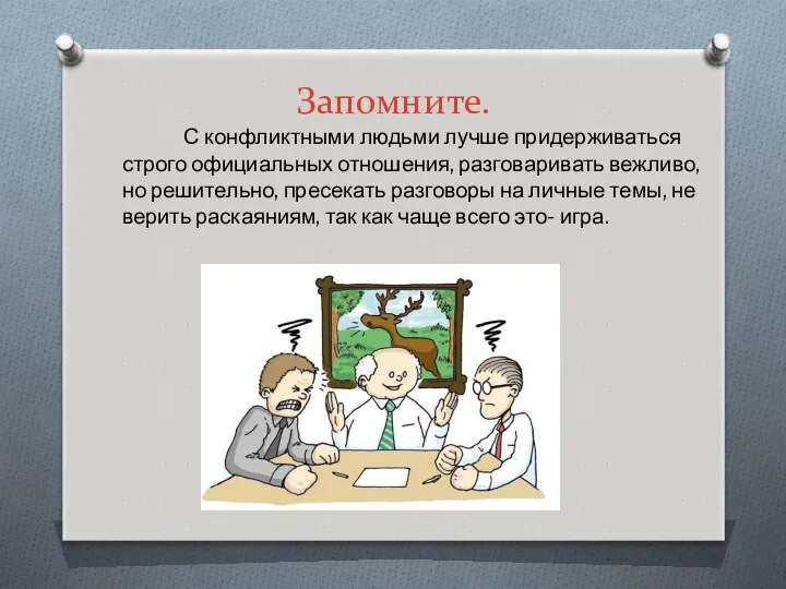 Запомните. С конфликтными людьми лучше придерживаться строго официальных отношения, разговаривать