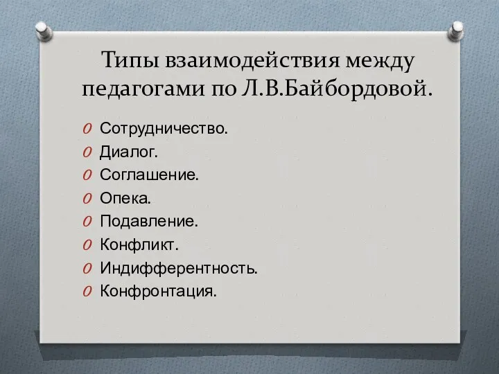 Типы взаимодействия между педагогами по Л.В.Байбордовой. Сотрудничество. Диалог. Соглашение. Опека. Подавление. Конфликт. Индифферентность. Конфронтация.