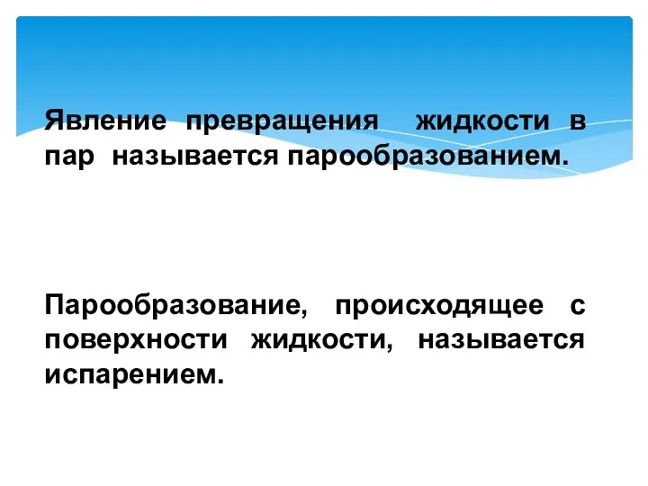 Явление превращения жидкости в пар называется парообразованием. Парообразование, происходящее с поверхности жидкости, называется испарением.