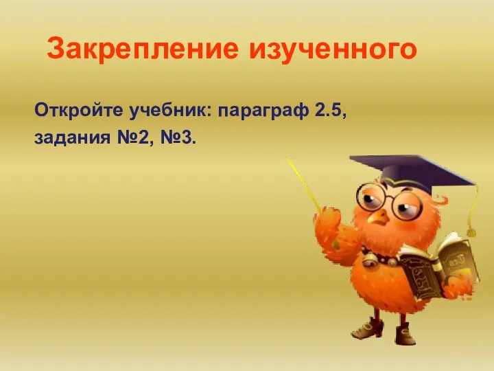 Откройте учебник: параграф 2.5, задания №2, №3. Закрепление изученного