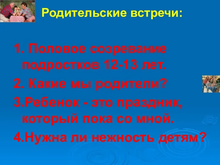 Родительские встречи: 1. Половое созревание подростков 12-13 лет. 2. Какие