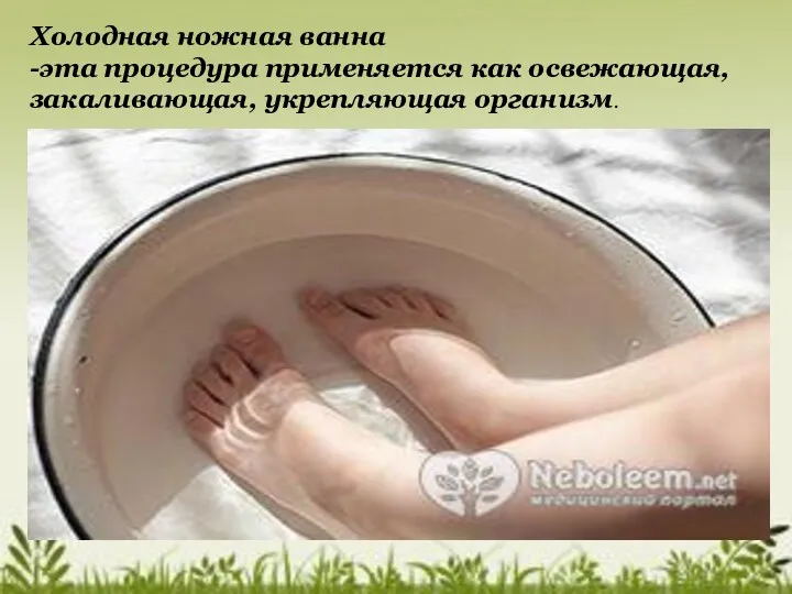 Холодная ножная ванна -эта процедура применяется как освежающая, закаливающая, укрепляющая организм.