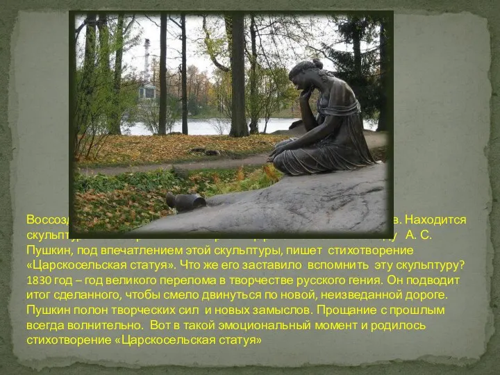 Воссоздал памятник печали скульптор Павел Петрович Соколов. Находится скульптура в Екатерининском парке в