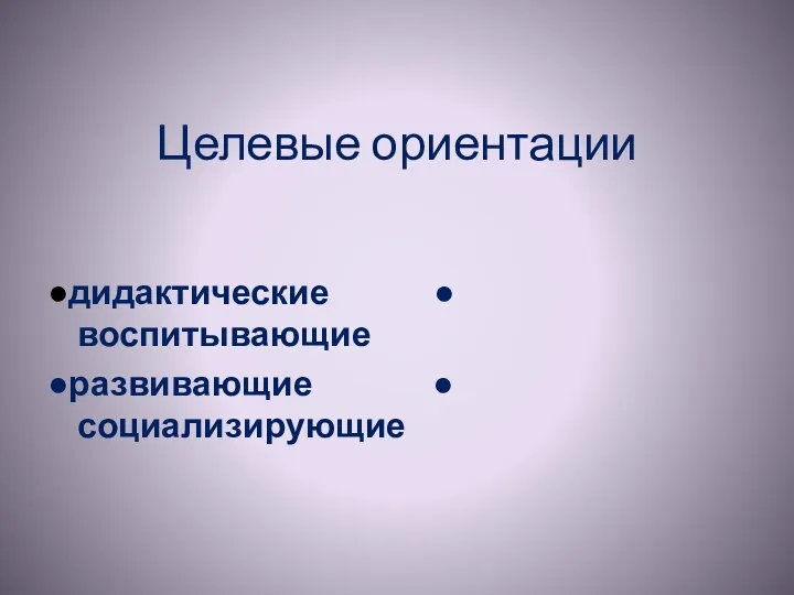 Целевые ориентации ●дидактические ● воспитывающие ●развивающие ● социализирующие