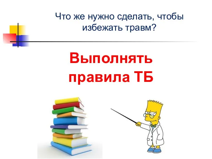 Что же нужно сделать, чтобы избежать травм? Выполнять правила ТБ