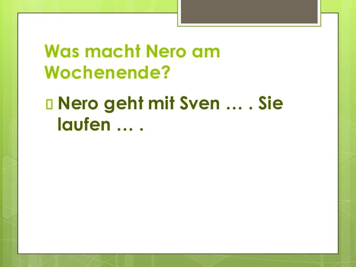 Was macht Nero am Wochenende? Nero geht mit Sven … . Sie laufen … .