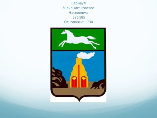 Барнаул Значение: краевое Население: 635 585 Основание: 1730