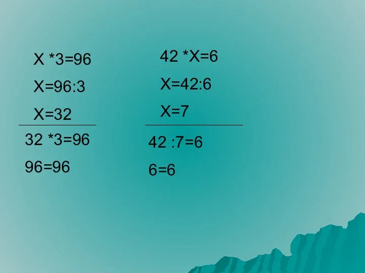 Х *3=96 Х=96:3 Х=32 32 *3=96 96=96 42 *Х=6 Х=42:6 Х=7 42 :7=6 6=6