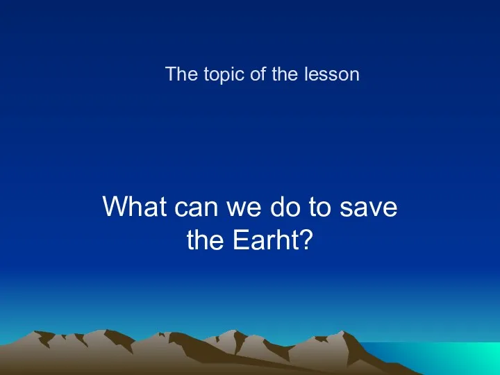 The topic of the lesson What can we do to save the Earht?