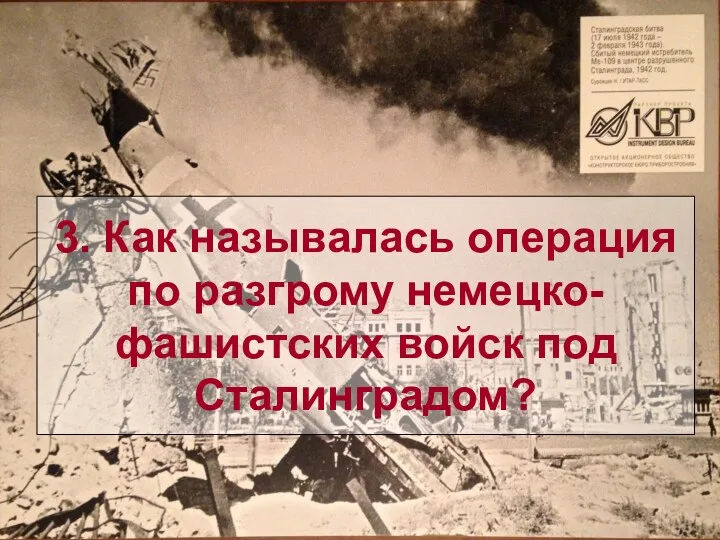 3. Как называлась операция по разгрому немецко-фашистских войск под Сталинградом?