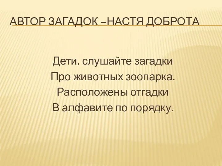 Автор загадок –Настя Доброта Дети, слушайте загадки Про животных зоопарка. Расположены отгадки В алфавите по порядку.