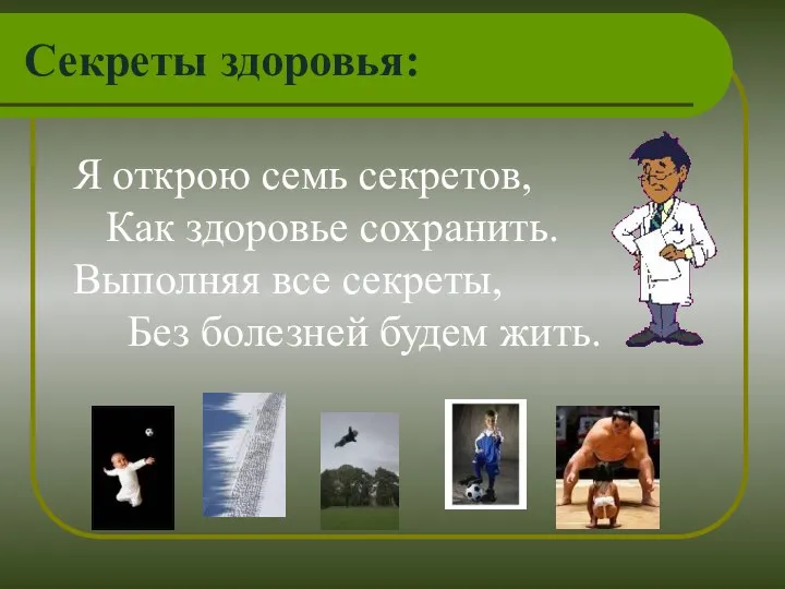 Я открою семь секретов, Как здоровье сохранить. Выполняя все секреты, Без болезней будем жить. Секреты здоровья: