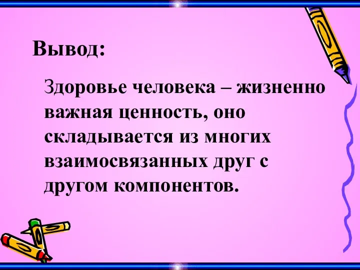 Вывод: Здоровье человека – жизненно важная ценность, оно складывается из многих взаимосвязанных друг с другом компонентов.