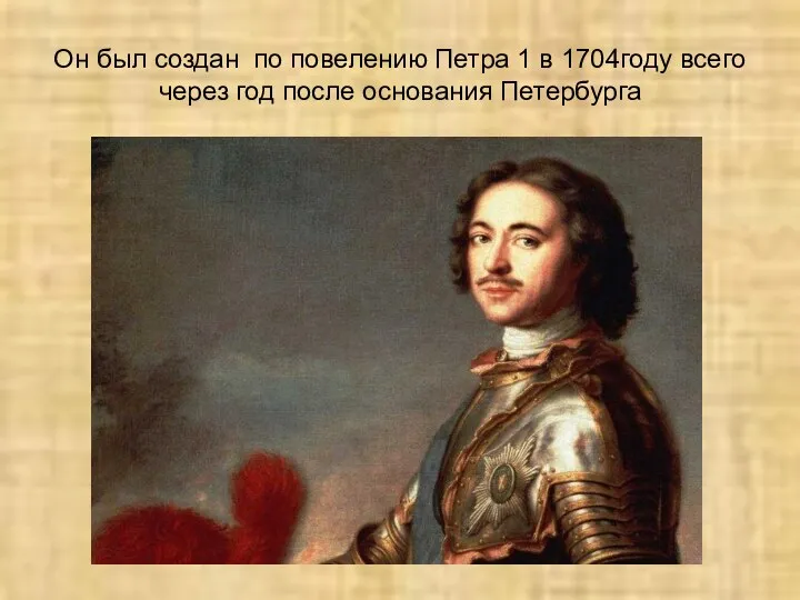 Он был создан по повелению Петра 1 в 1704году всего через год после основания Петербурга