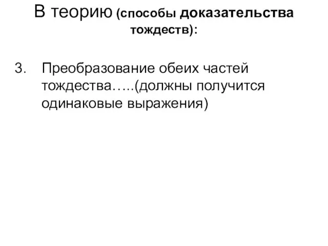 В теорию (способы доказательства тождеств): Преобразование обеих частей тождества…..(должны получится одинаковые выражения)