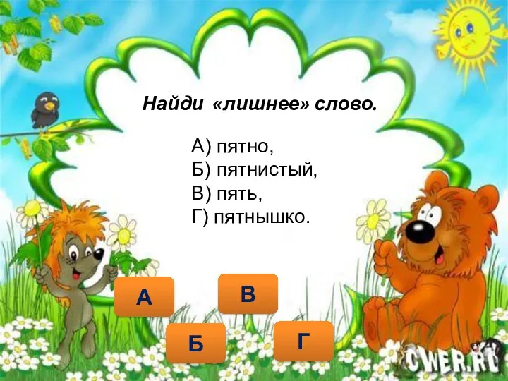 Найди «лишнее» слово. В Б Г А) пятно, Б) пятнистый, В) пять, Г) пятнышко. А