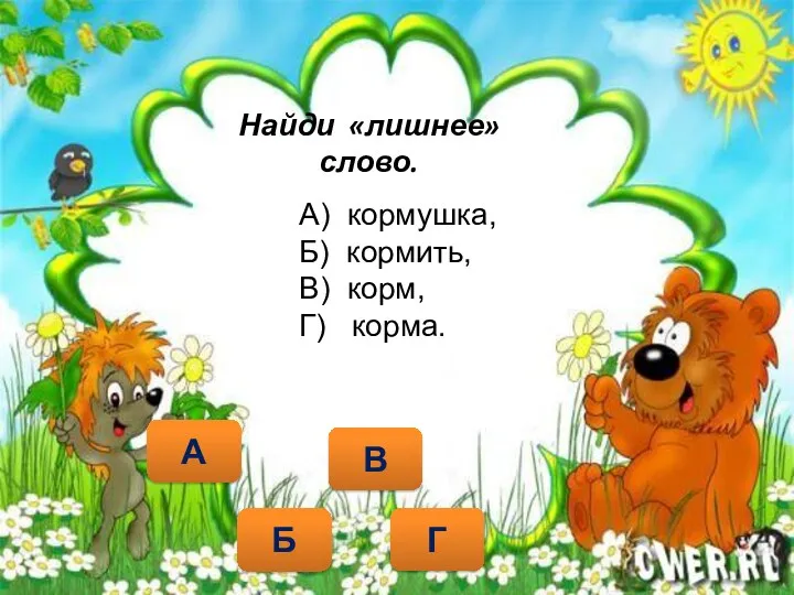 Найди «лишнее» слово. Г А В А) кормушка, Б) кормить, В) корм, Г) корма. Б