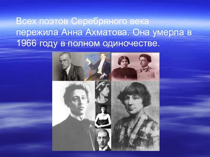 Всех поэтов Серебряного века пережила Анна Ахматова. Она умерла в 1966 году в полном одиночестве.