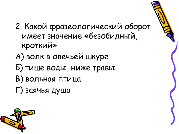 2. Какой фразеологический оборот имеет значение «безобидный, кроткий» А) волк