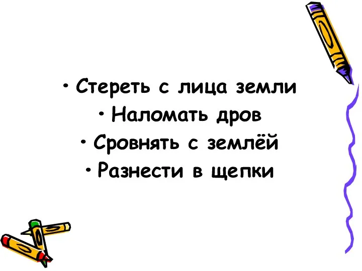 Стереть с лица земли Наломать дров Сровнять с землёй Разнести в щепки