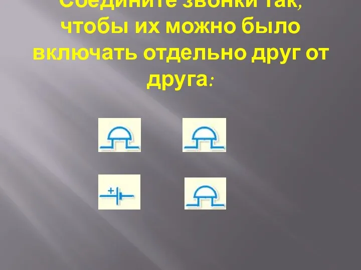 Соедините звонки так, чтобы их можно было включать отдельно друг от друга: