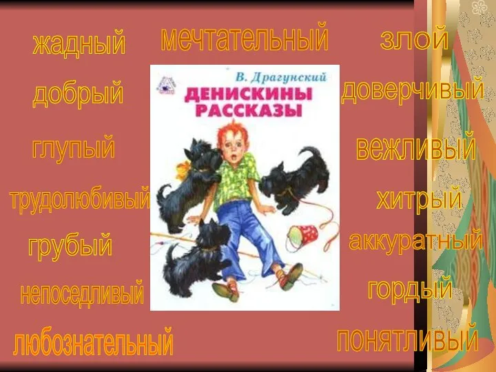 добрый злой доверчивый жадный мечтательный хитрый глупый любознательный грубый понятливый гордый непоседливый аккуратный трудолюбивый вежливый