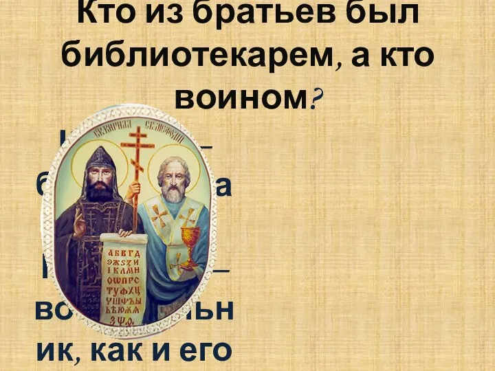 Кто из братьев был библиотекарем, а кто воином? Кирилл – библиотекарь, Мефодий –