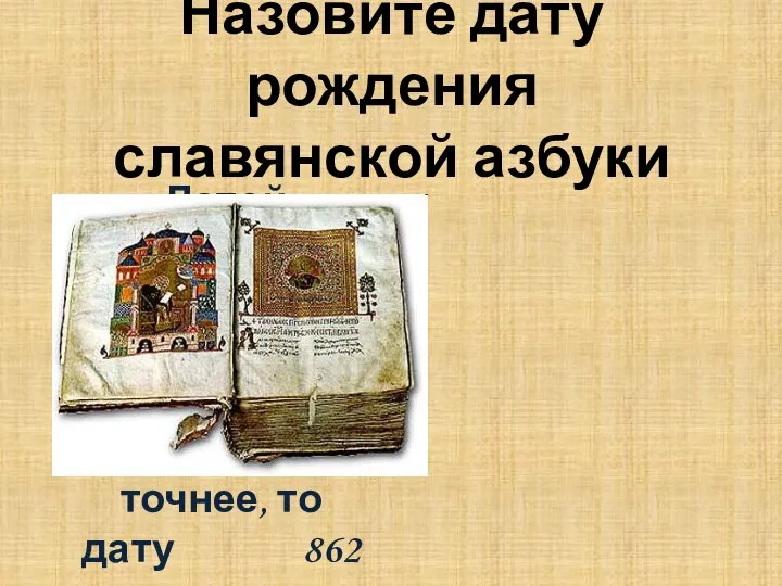 Назовите дату рождения славянской азбуки Датой рождения славянской азбуки считают IX век, если