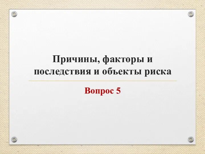 Причины, факторы и последствия и объекты риска Вопрос 5