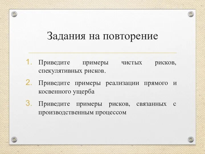 Задания на повторение Приведите примеры чистых рисков, спекулятивных рисков. Приведите